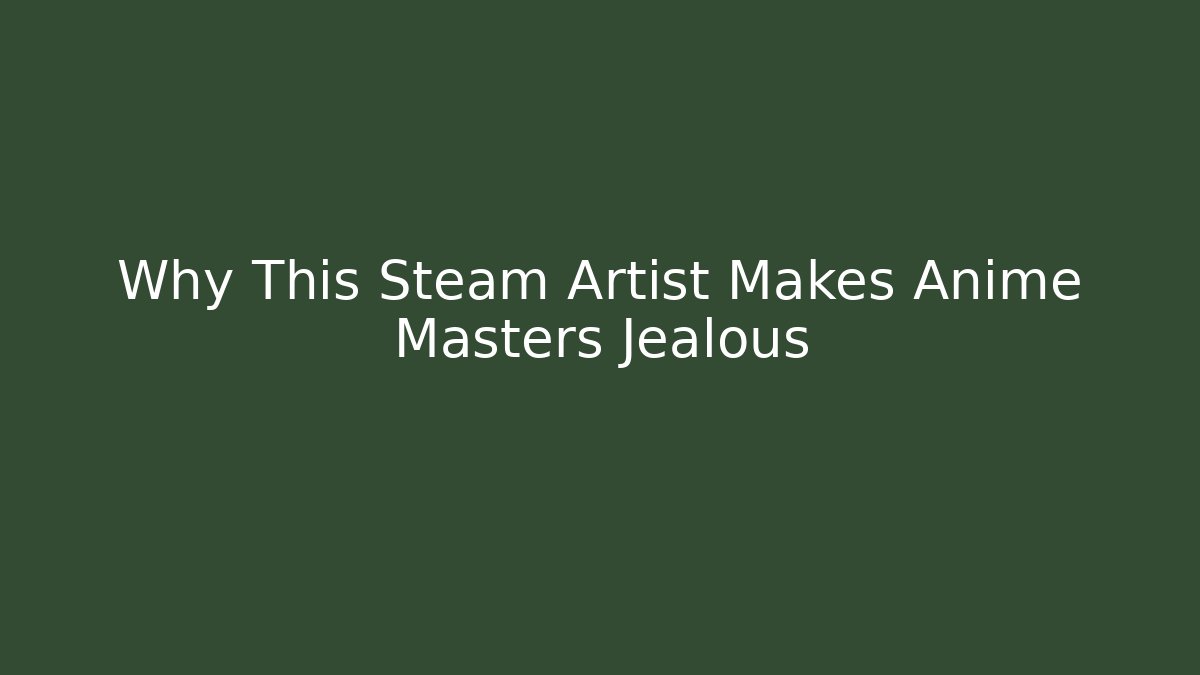 Why This Steam Artist Makes Anime Masters Jealous