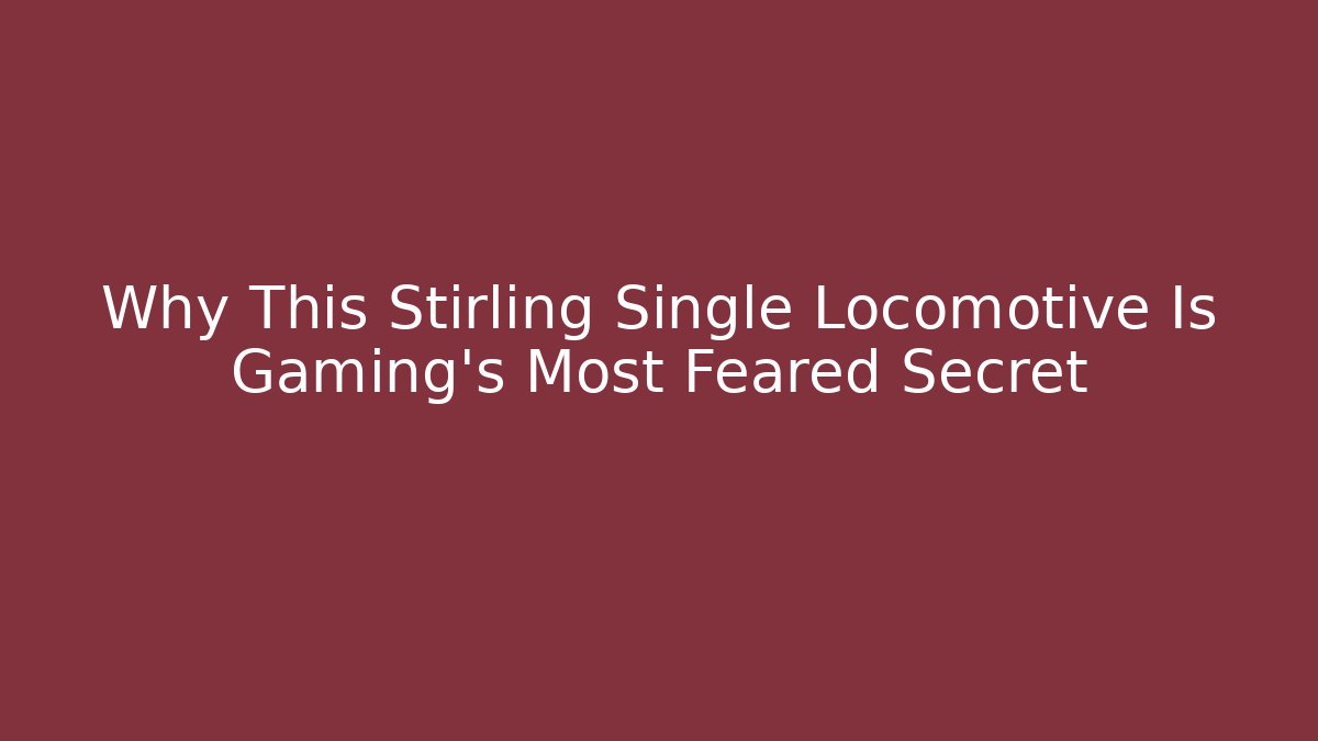 Why This Stirling Single Locomotive Is Gaming's Most Feared Secret