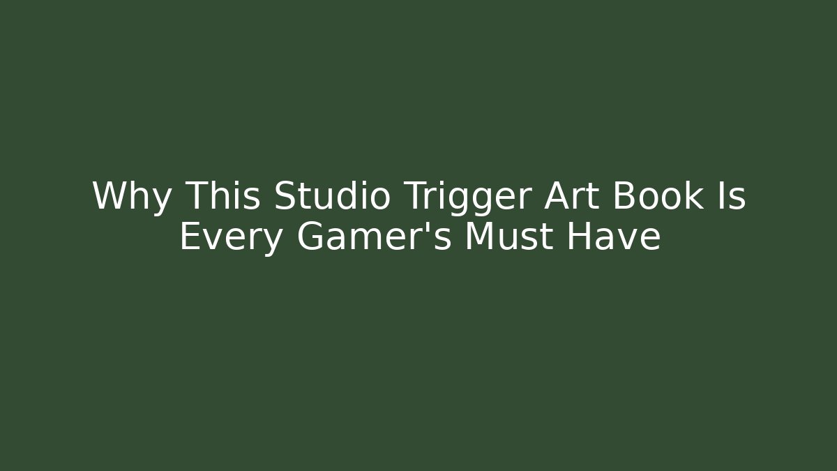 Why This Studio Trigger Art Book Is Every Gamer's Must Have