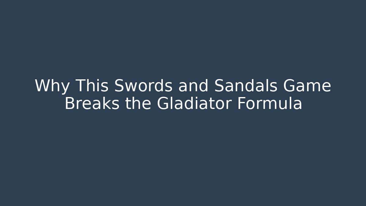 Why This Swords and Sandals Game Breaks the Gladiator Formula - Celivion