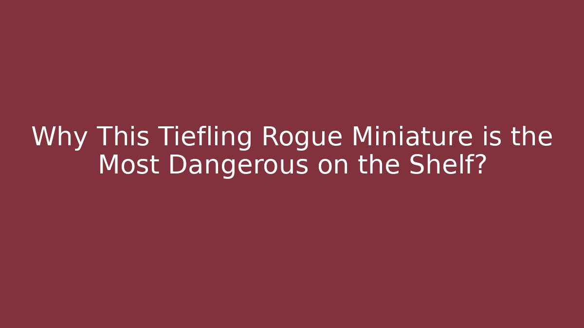 Why This Tiefling Rogue Miniature is the Most Dangerous on the Shelf?