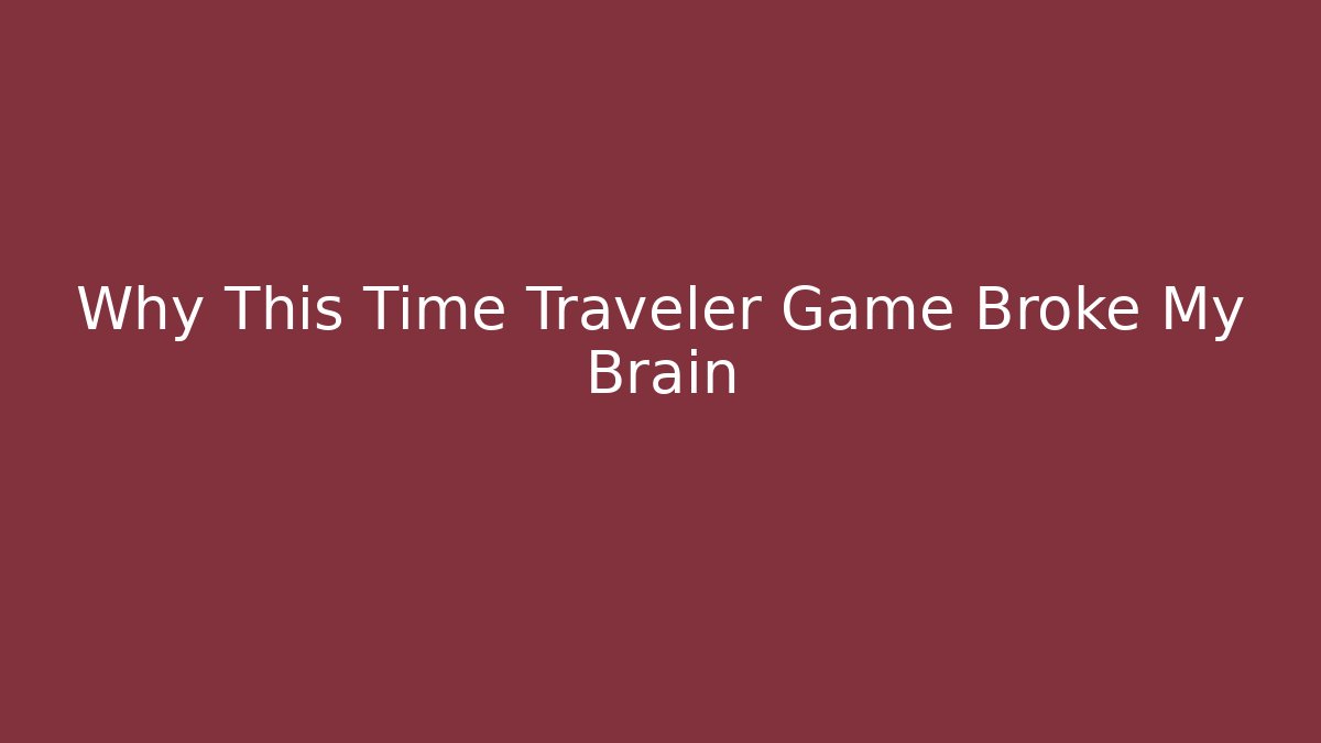 Why This Time Traveler Game Broke My Brain