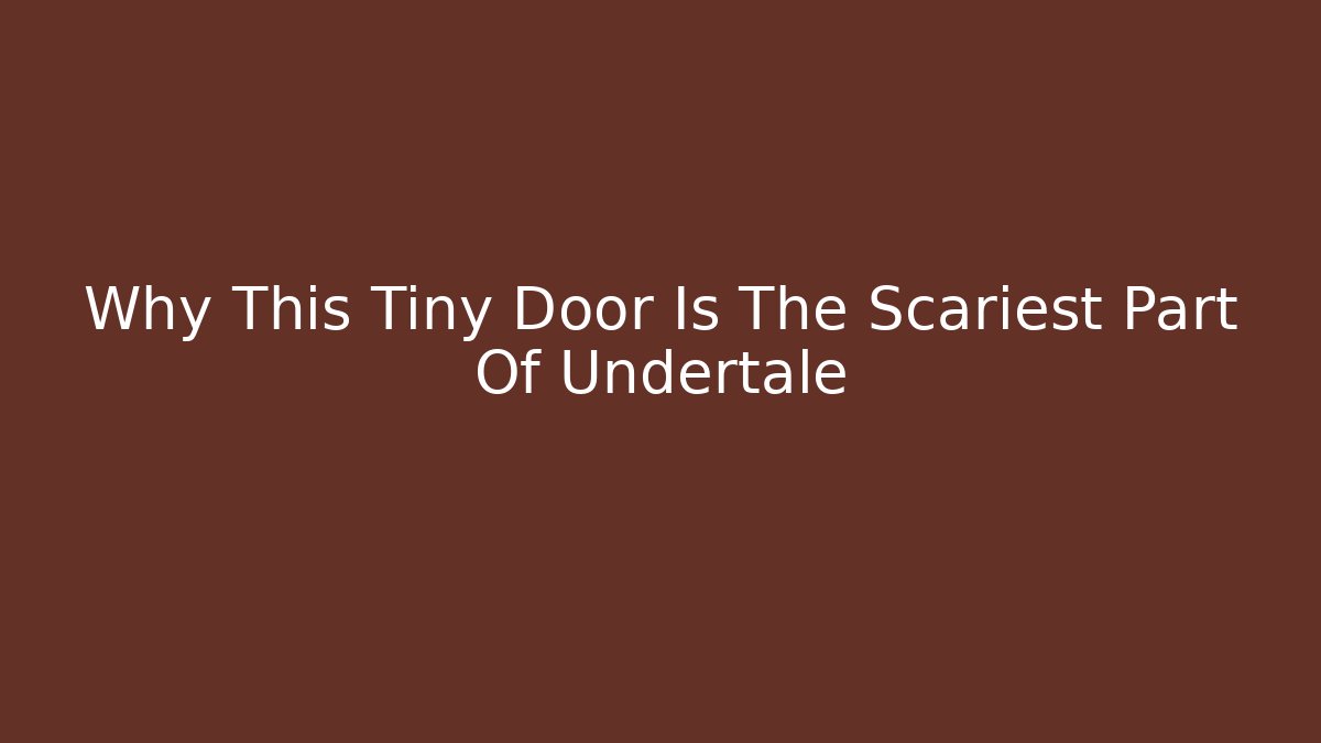 Why This Tiny Door Is The Scariest Part Of Undertale