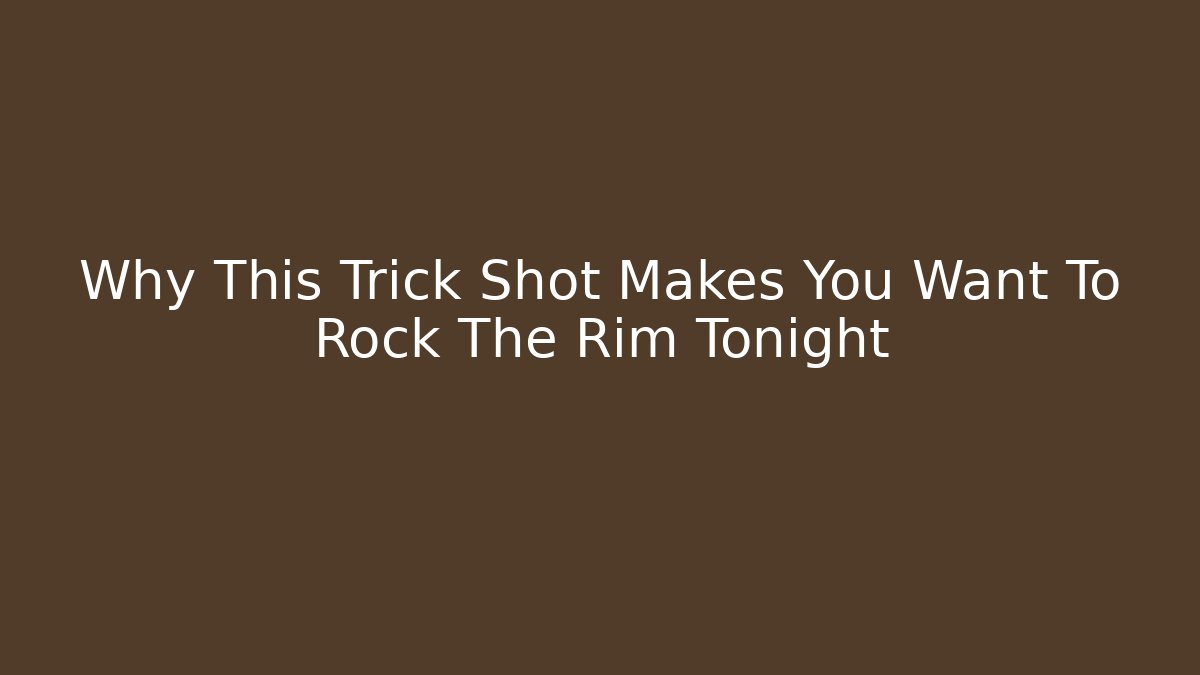 Why This Trick Shot Makes You Want To Rock The Rim Tonight - Celivion