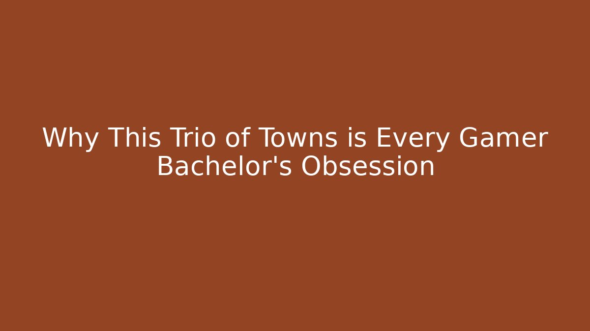 Why This Trio of Towns is Every Gamer Bachelor's Obsession