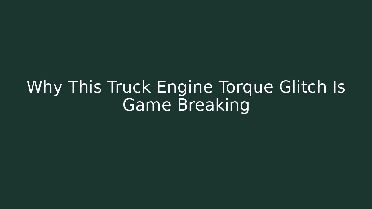 Why This Truck Engine Torque Glitch Is Game Breaking