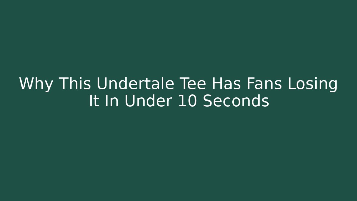 Why This Undertale Tee Has Fans Losing It In Under 10 Seconds