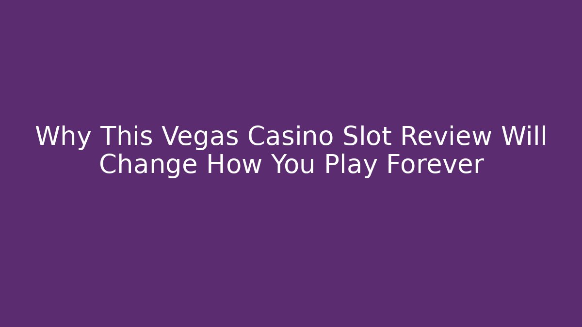 Why This Vegas Casino Slot Review Will Change How You Play Forever