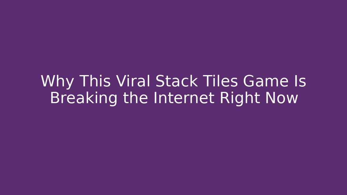 Why This Viral Stack Tiles Game Is Breaking the Internet Right Now - Celivion
