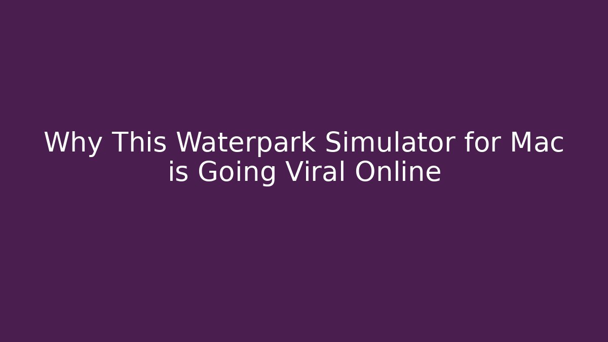 Why This Waterpark Simulator for Mac is Going Viral Online - Celivion