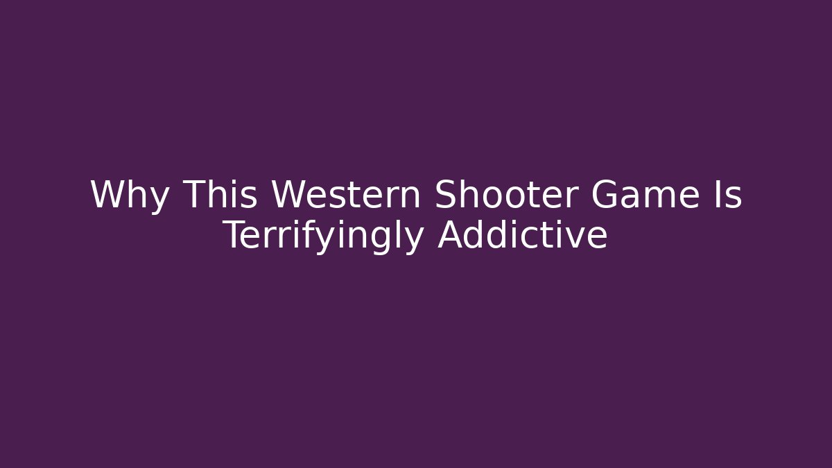Why This Western Shooter Game Is Terrifyingly Addictive