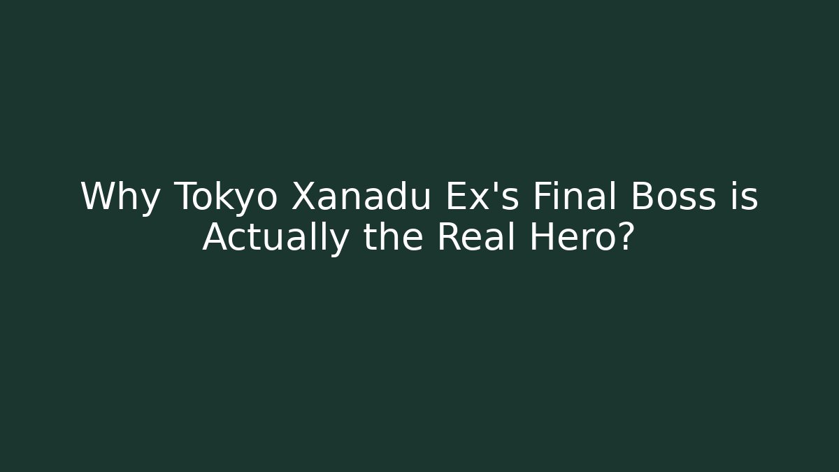 Why Tokyo Xanadu Ex’s Final Boss is Actually the Real Hero?