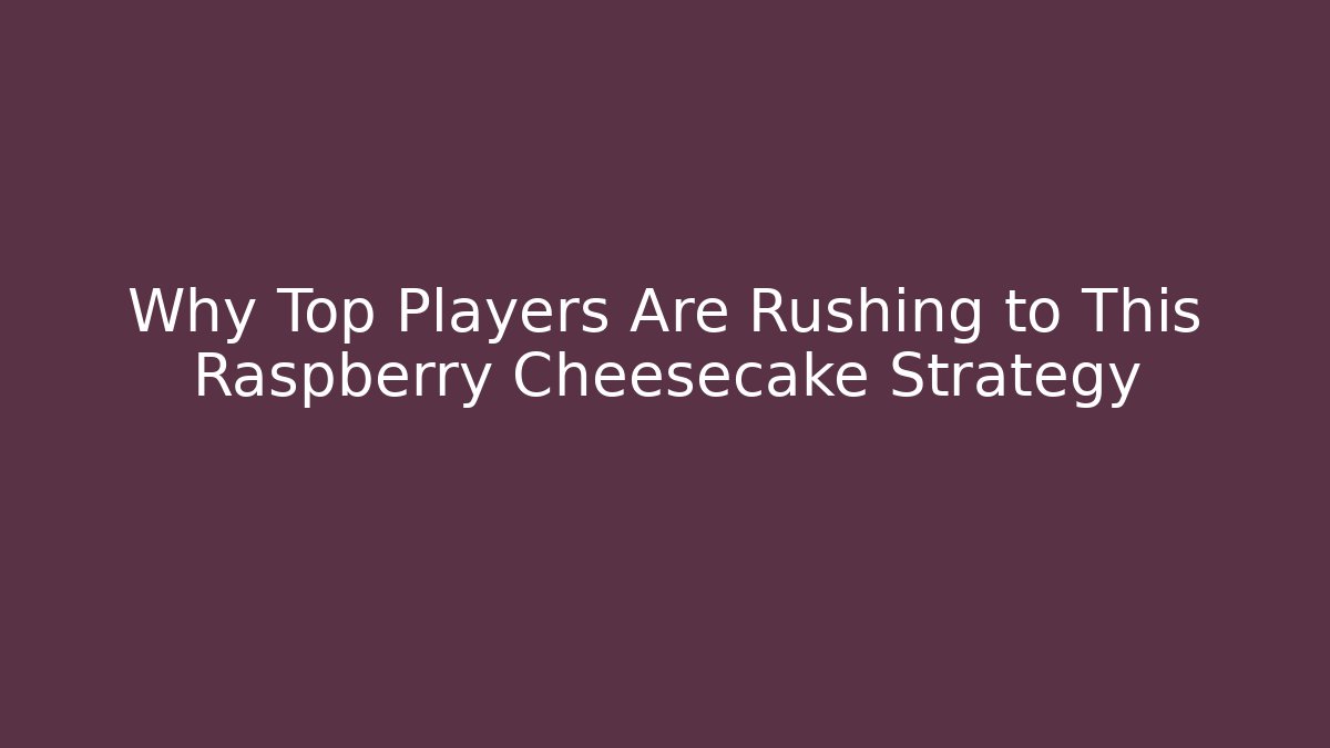 Why Top Players Are Rushing to This Raspberry Cheesecake Strategy