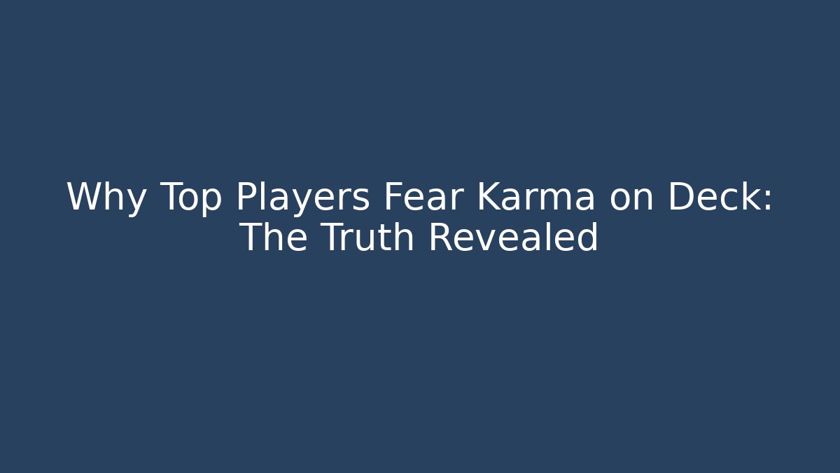 Why Top Players Fear Karma on Deck: The Truth Revealed