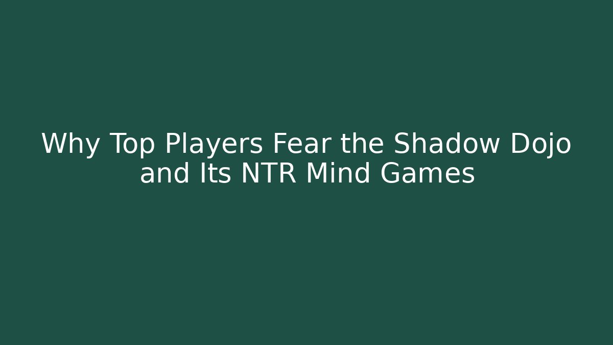 Why Top Players Fear the Shadow Dojo and Its NTR Mind Games