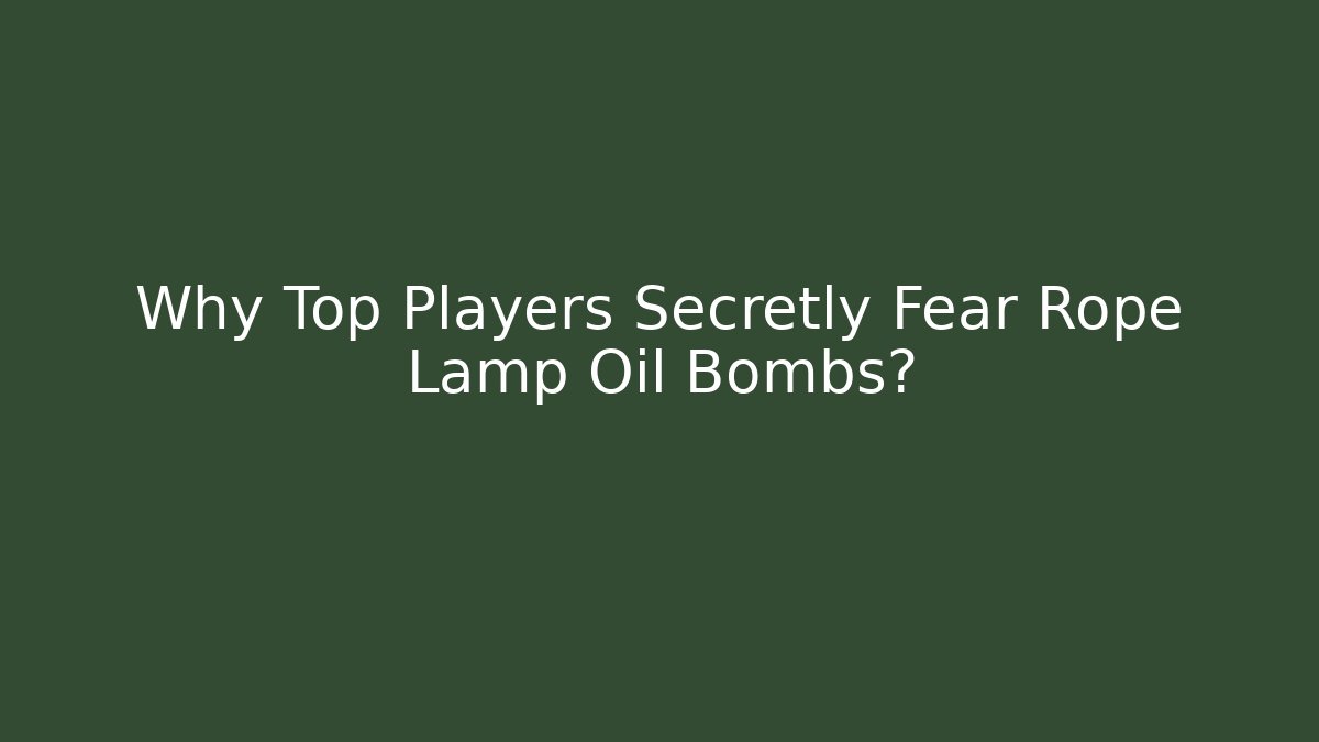 Why Top Players Secretly Fear Rope Lamp Oil Bombs?