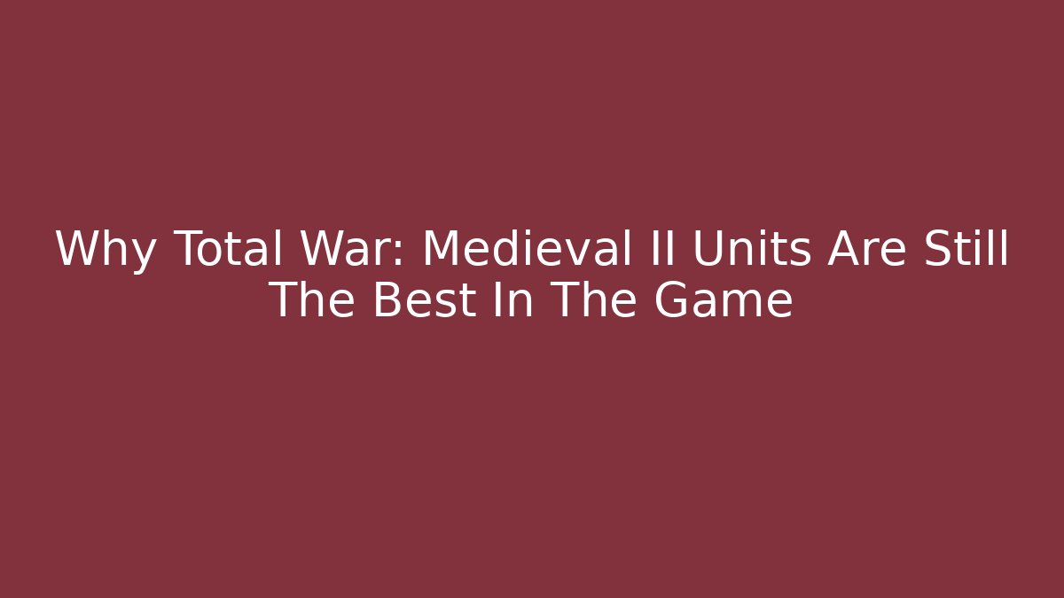 Why Total War: Medieval II Units Are Still The Best In The Game