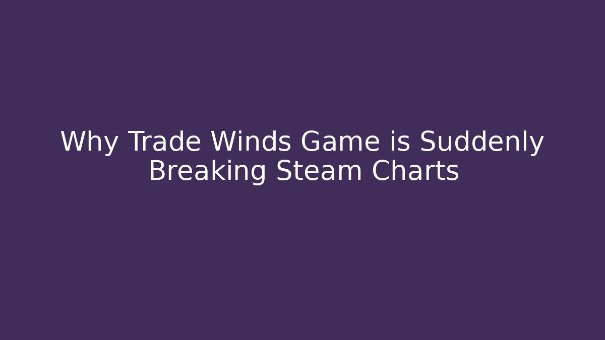 Why Trade Winds Game is Suddenly Breaking Steam Charts