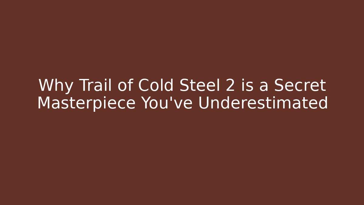 Why Trail of Cold Steel 2 is a Secret Masterpiece You’ve Underestimated