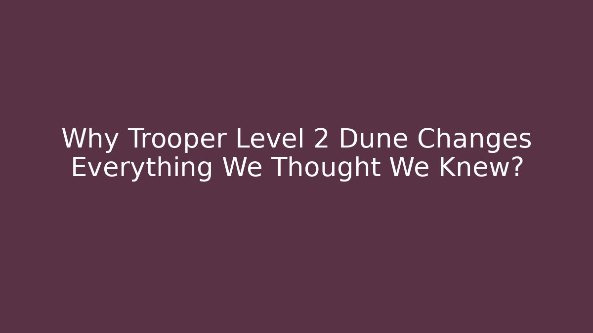 Why Trooper Level 2 Dune Changes Everything We Thought We Knew? - Celivion