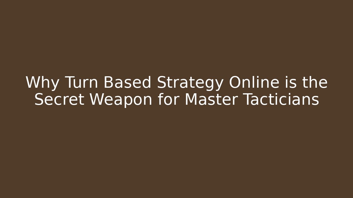 Why Turn Based Strategy Online is the Secret Weapon for Master Tacticians