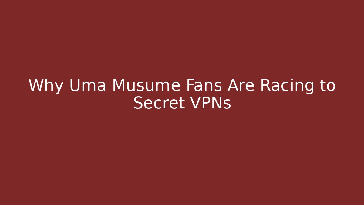 Why Uma Musume Fans Are Racing to Secret VPNs