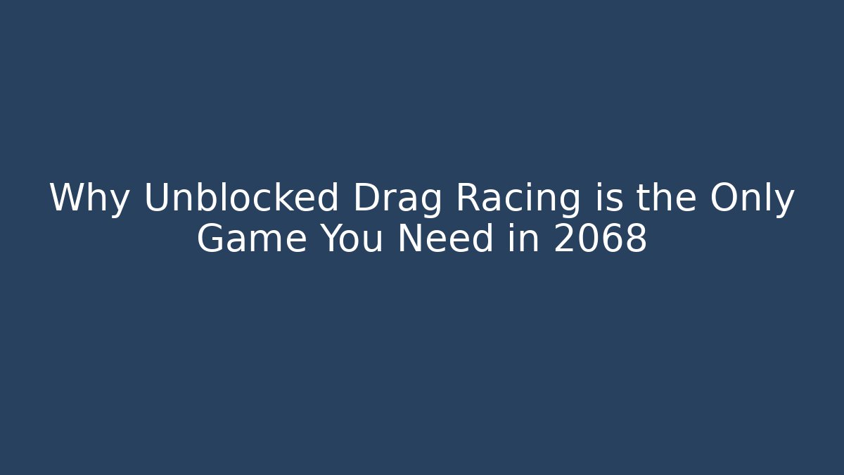 Why Unblocked Drag Racing is the Only Game You Need in 2068