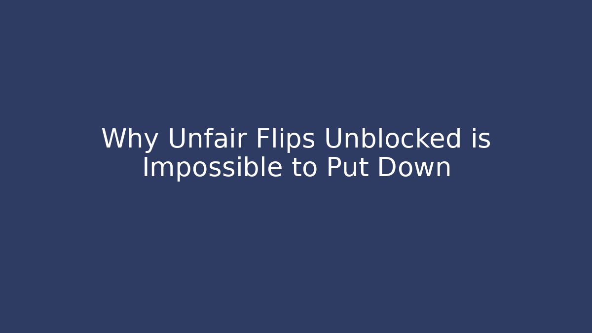 Why Unfair Flips Unblocked is Impossible to Put Down