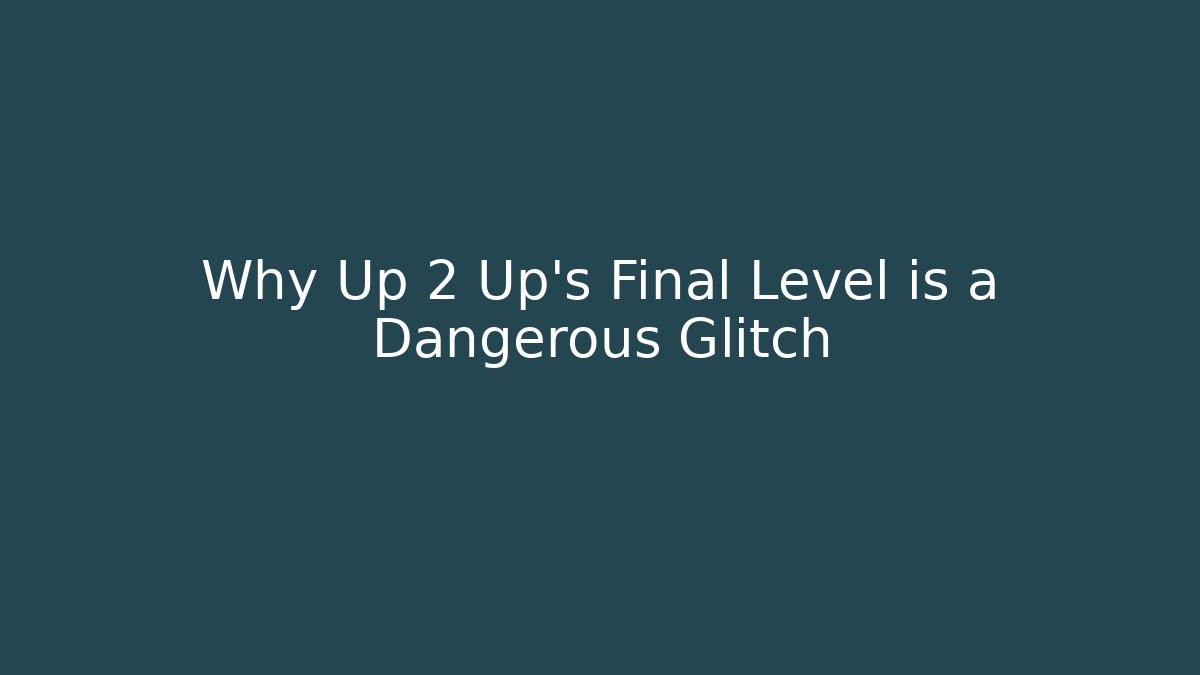Why Up 2 Up's Final Level is a Dangerous Glitch