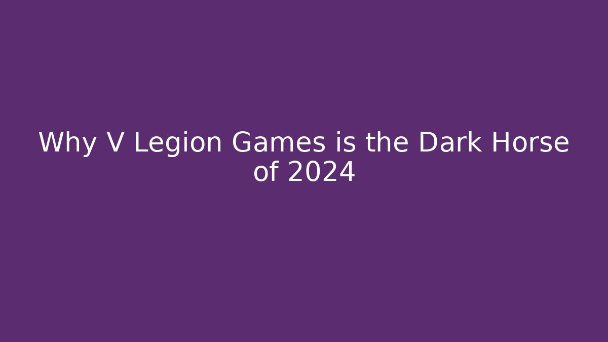 Why V Legion Games is the Dark Horse of 2024
