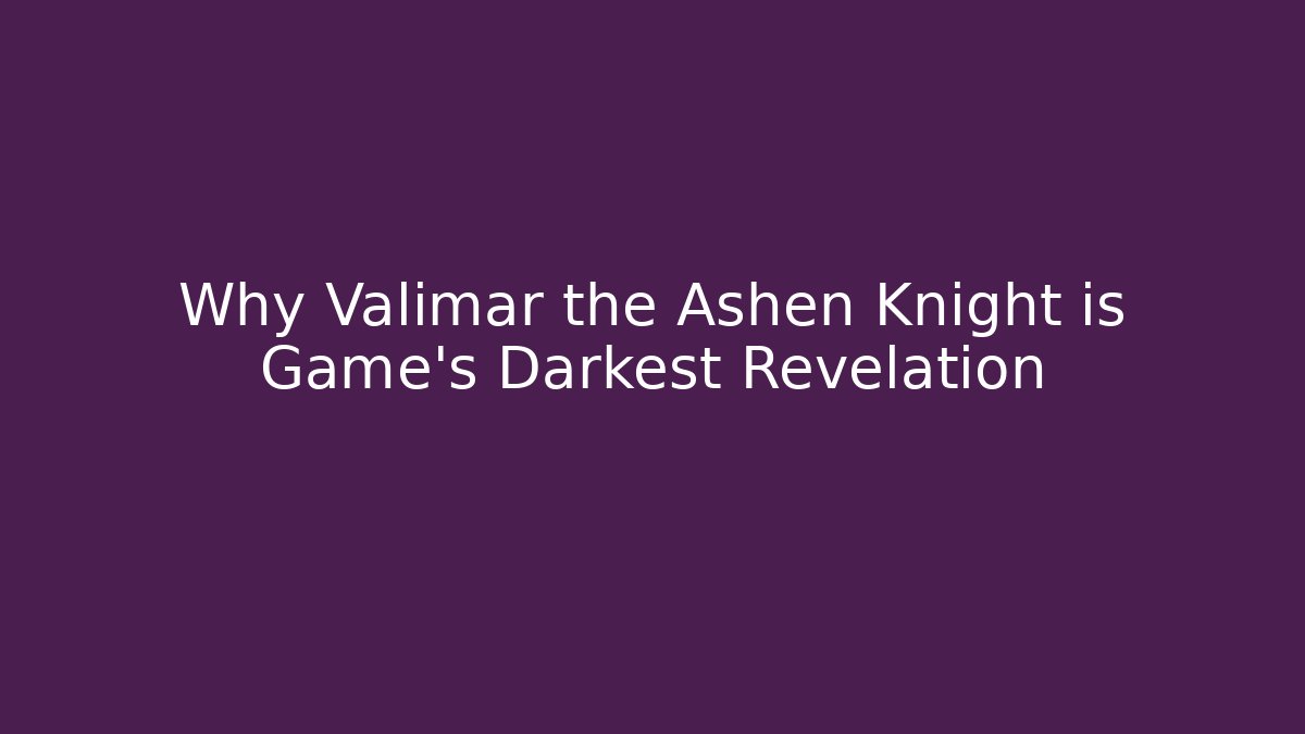 Why Valimar the Ashen Knight is Game's Darkest Revelation