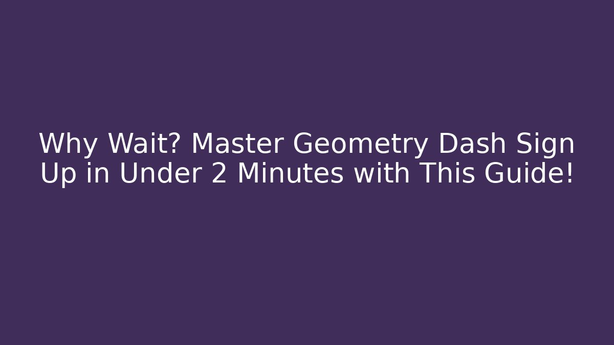 Why Wait? Master Geometry Dash Sign Up in Under 2 Minutes with This Guide!