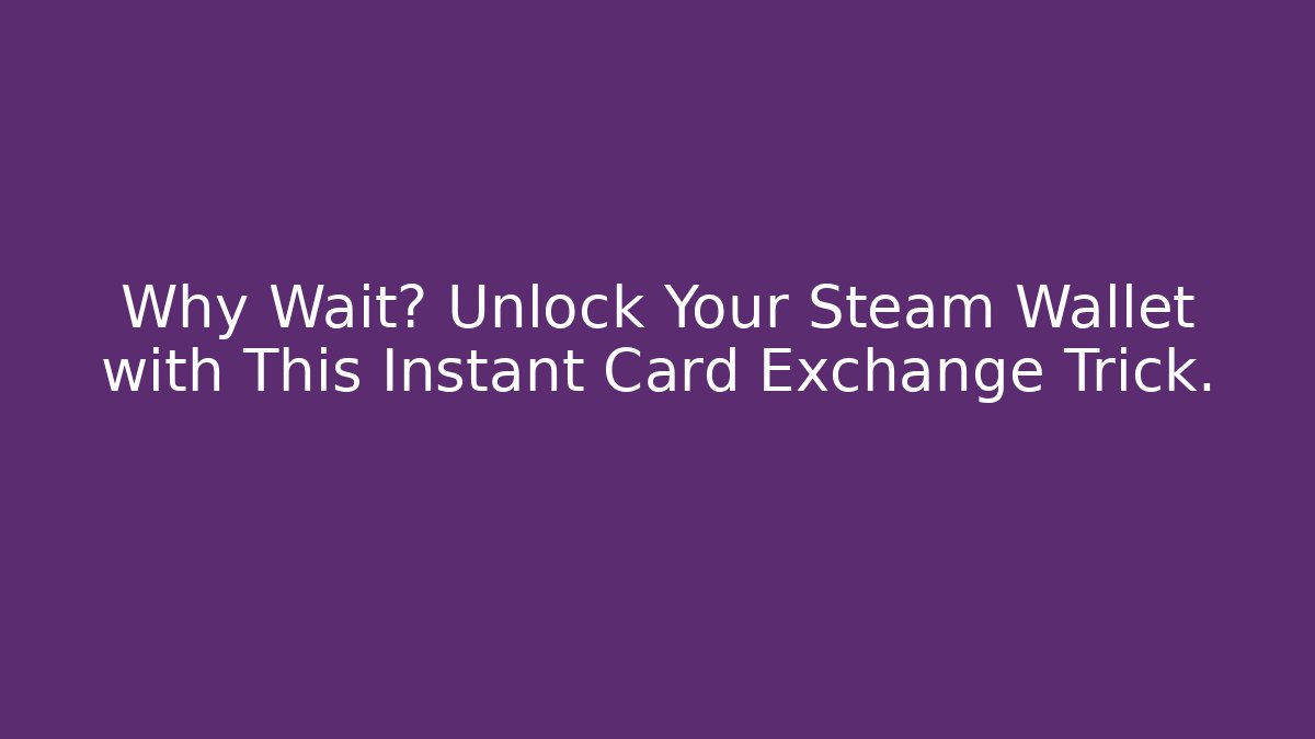 Why Wait? Unlock Your Steam Wallet with This Instant Card Exchange Trick.