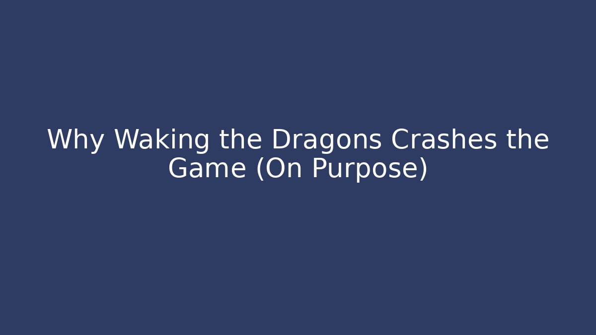 Why Waking the Dragons Crashes the Game (On Purpose)