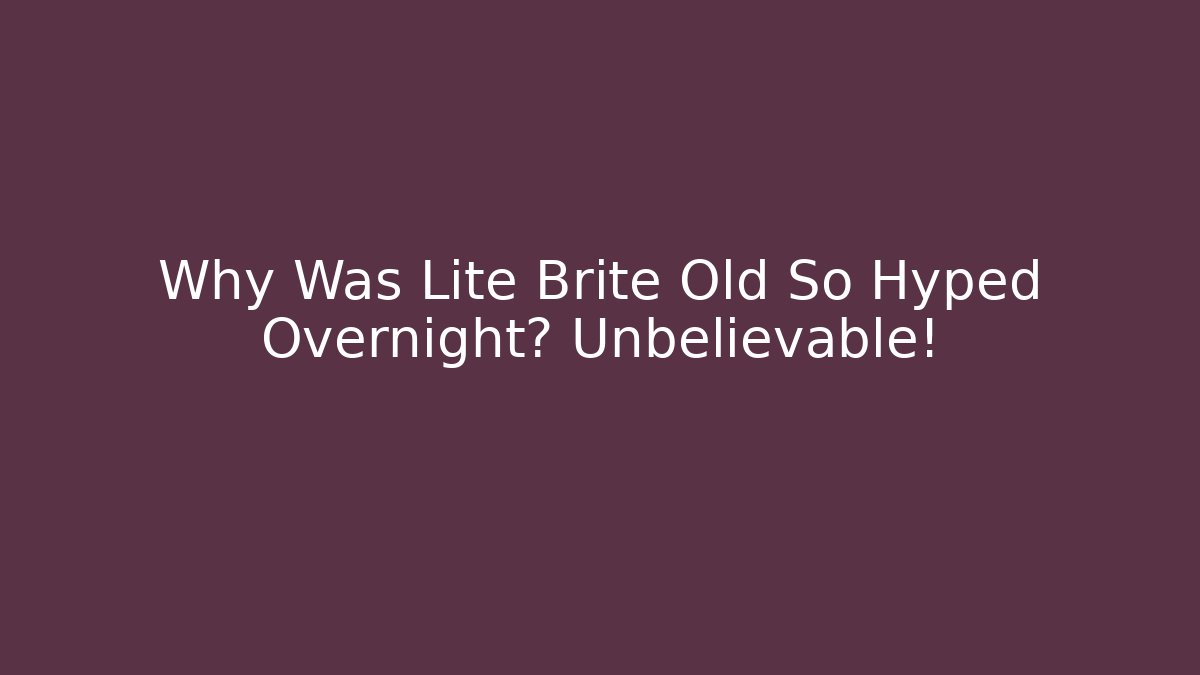 Why Was Lite Brite Old So Hyped Overnight? Unbelievable!