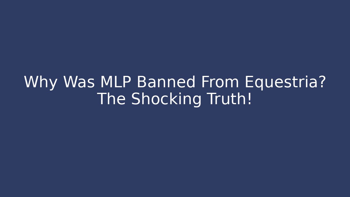 Why Was MLP Banned From Equestria? The Shocking Truth!