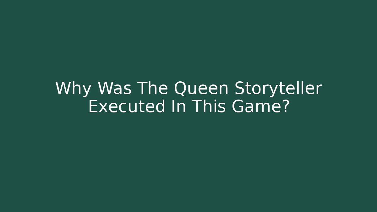 Why Was The Queen Storyteller Executed In This Game?