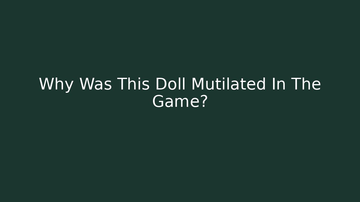 Why Was This Doll Mutilated In The Game?