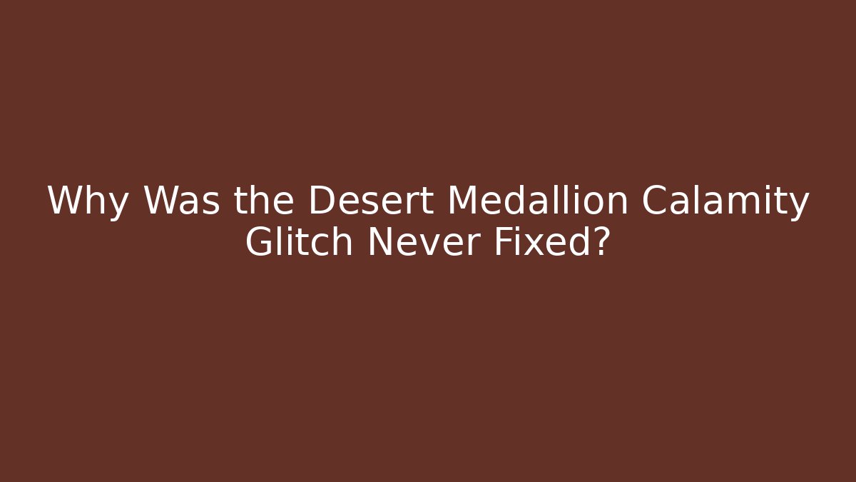 Why Was the Desert Medallion Calamity Glitch Never Fixed?