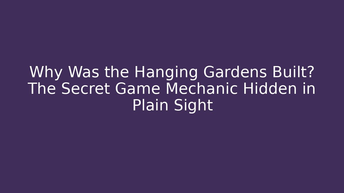 Why Was the Hanging Gardens Built? The Secret Game Mechanic Hidden in Plain Sight