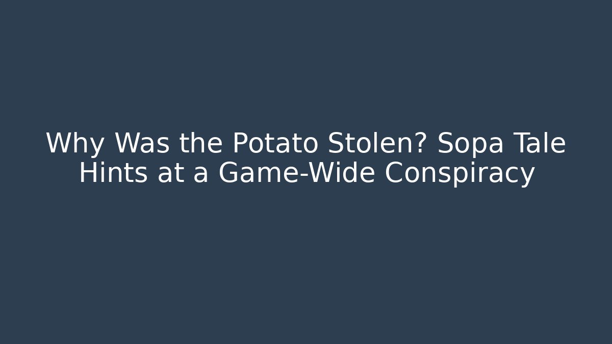 Why Was the Potato Stolen? Sopa Tale Hints at a Game-Wide Conspiracy