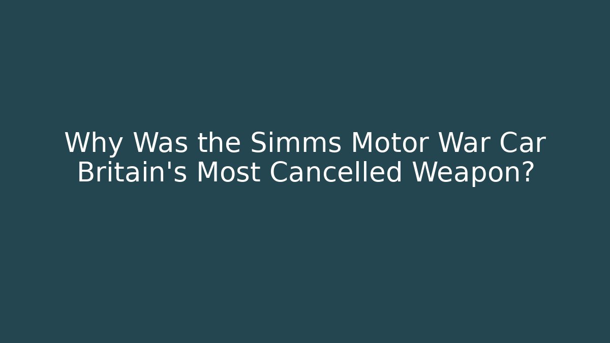Why Was the Simms Motor War Car Britain's Most Cancelled Weapon?