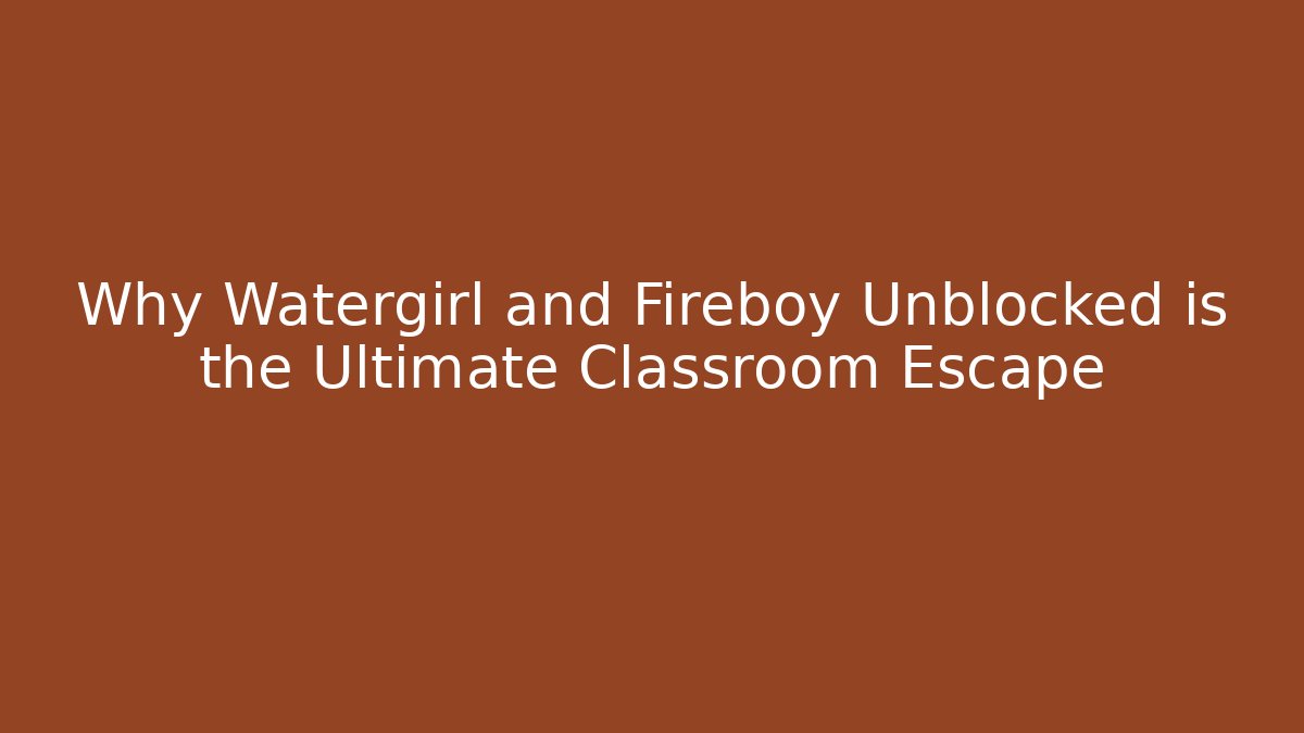 Why Watergirl and Fireboy Unblocked is the Ultimate Classroom Escape
