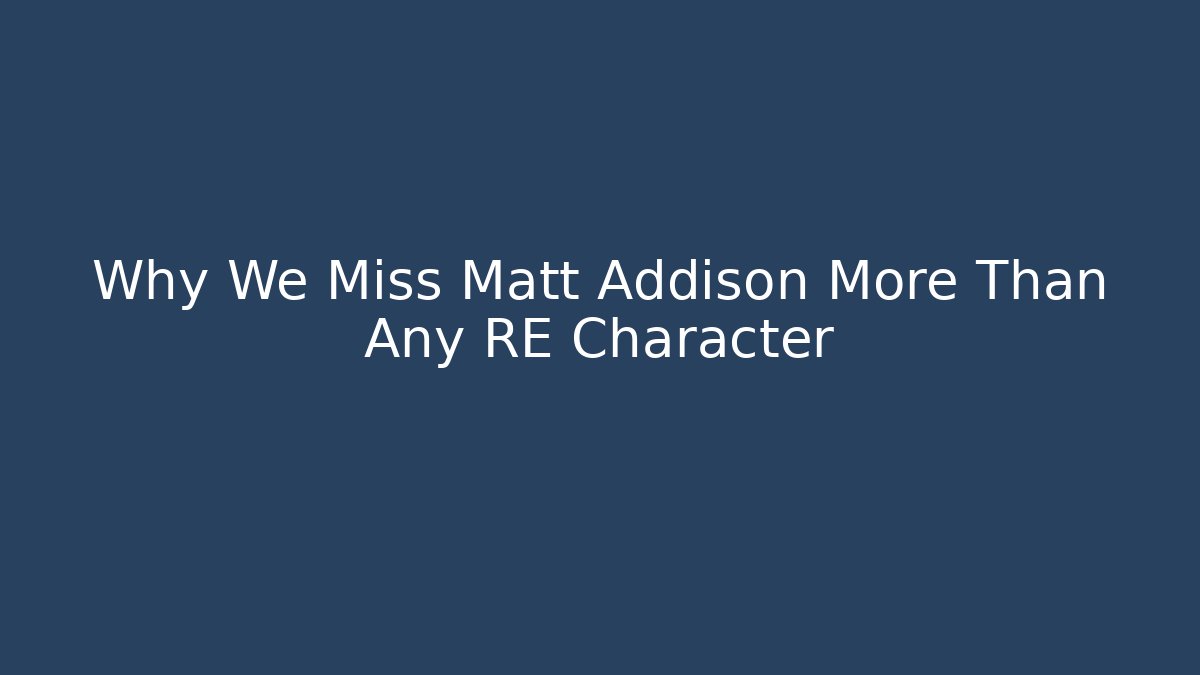 Why We Miss Matt Addison More Than Any RE Character