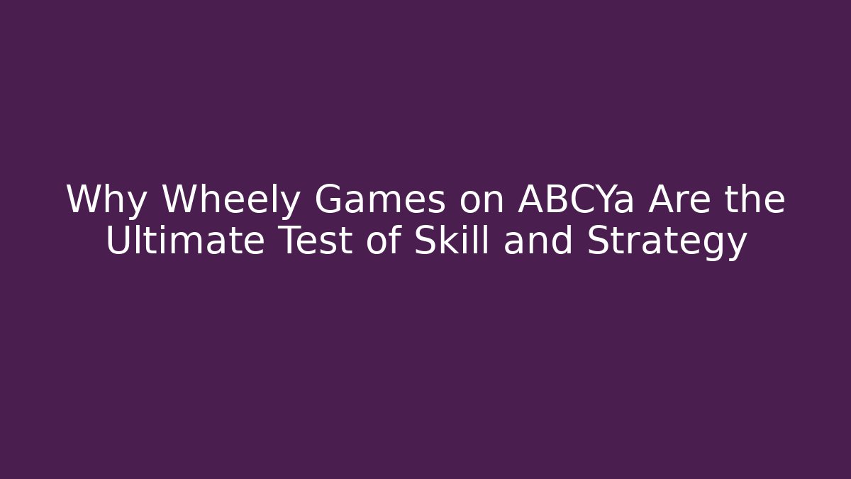 Why Wheely Games on ABCYa Are the Ultimate Test of Skill and Strategy