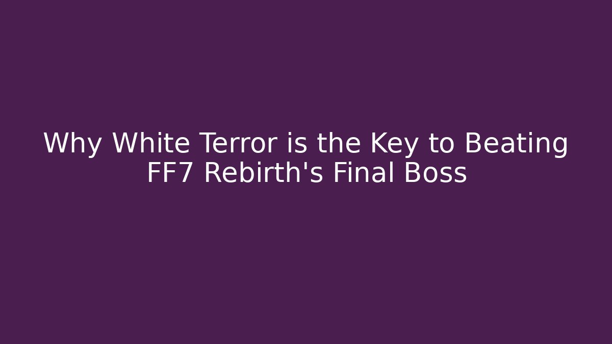 Why White Terror is the Key to Beating FF7 Rebirth's Final Boss