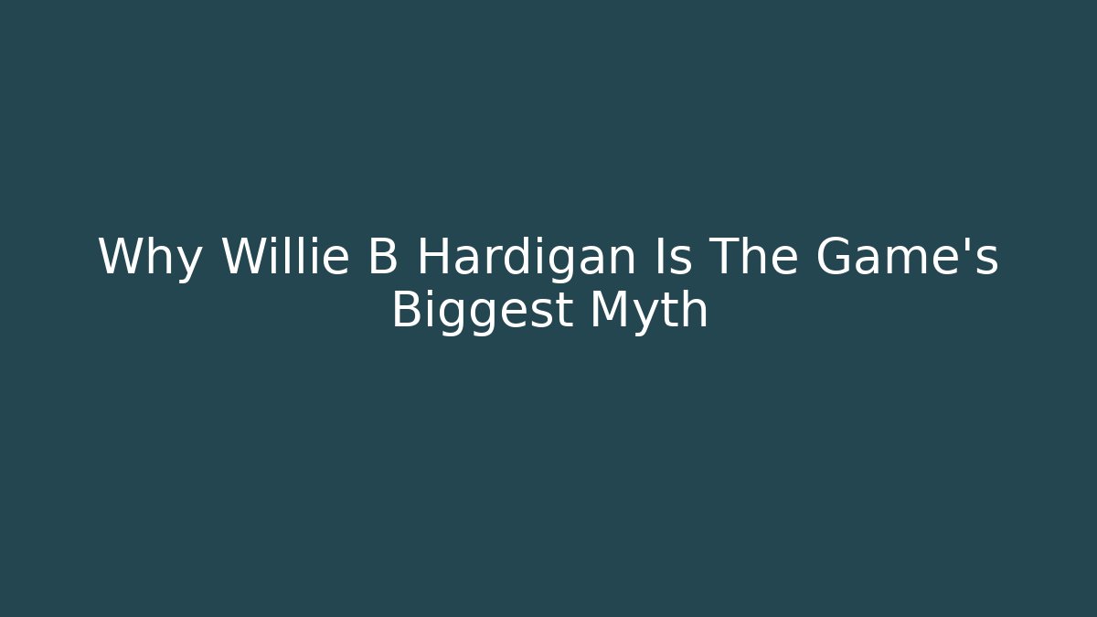Why Willie B Hardigan Is The Game's Biggest Myth