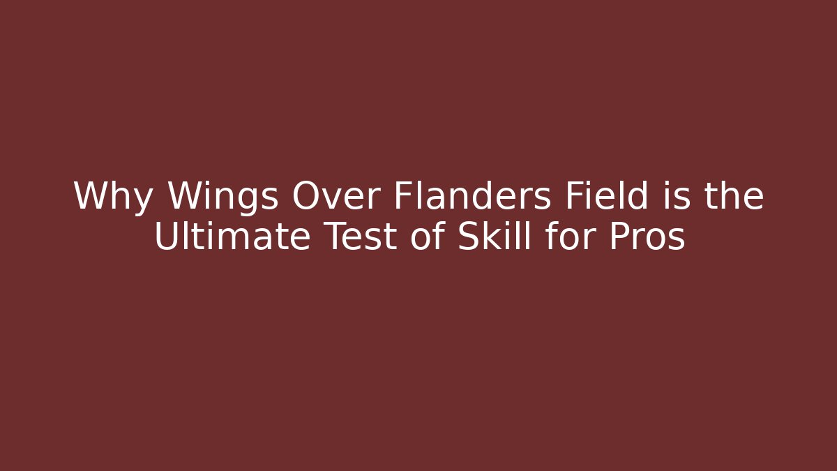 Why Wings Over Flanders Field is the Ultimate Test of Skill for Pros