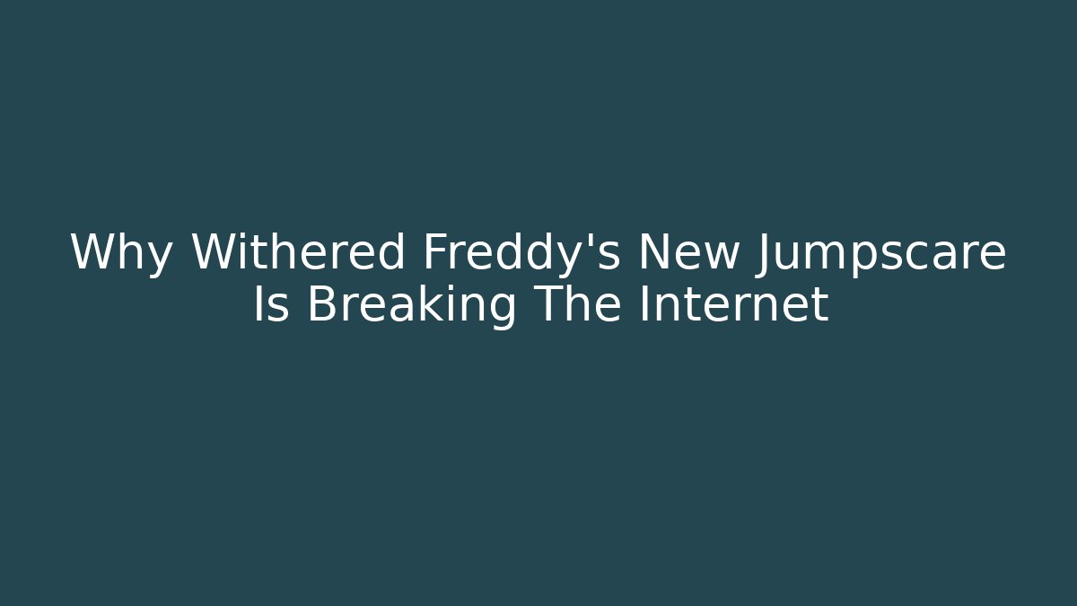 Why Withered Freddy's New Jumpscare Is Breaking The Internet
