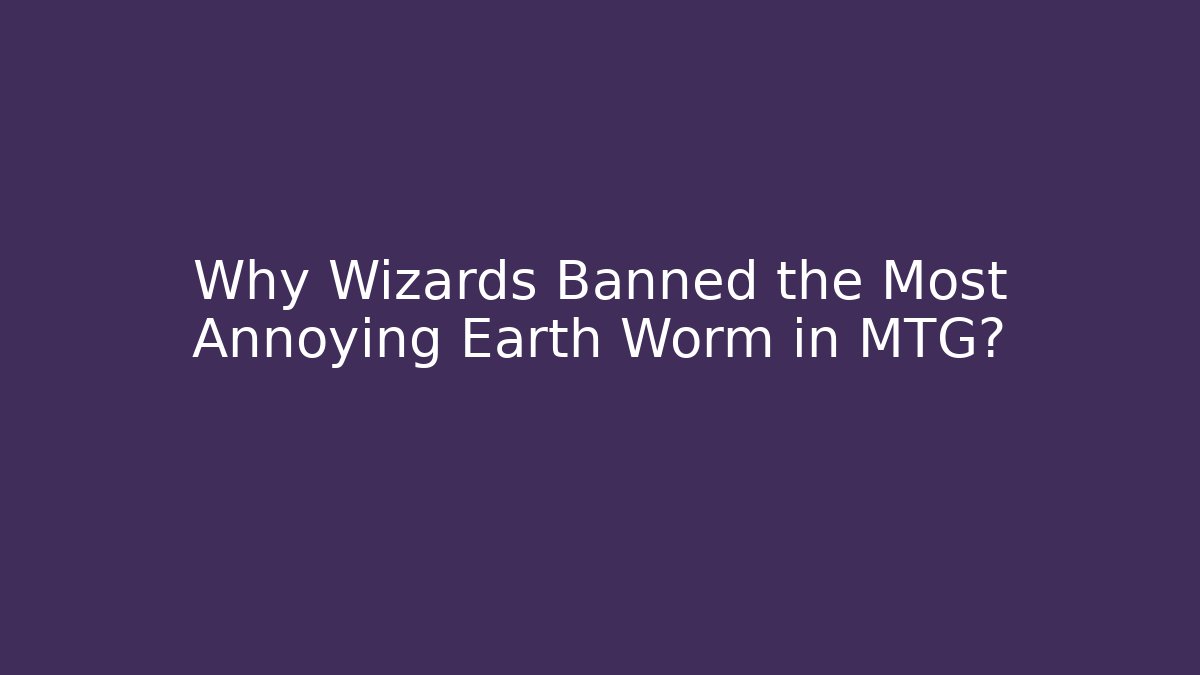 Why Wizards Banned the Most Annoying Earth Worm in MTG?